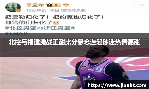 北控与福建激战正酣比分悬念迭起球迷热情高涨