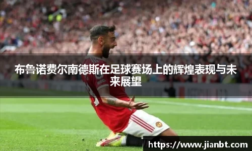 布鲁诺费尔南德斯在足球赛场上的辉煌表现与未来展望