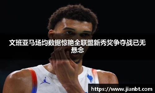 文班亚马场均数据惊艳全联盟新秀奖争夺战已无悬念